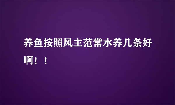 养鱼按照风主范常水养几条好啊！！