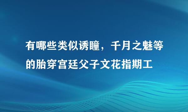 有哪些类似诱瞳，千月之魅等的胎穿宫廷父子文花指期工