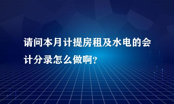 请问本月计提房租及水电的会计分录怎么做啊？