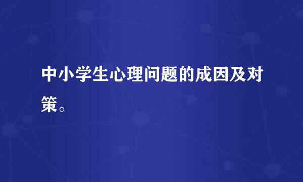 中小学生心理问题的成因及对策。