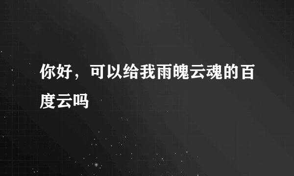 你好，可以给我雨魄云魂的百度云吗?