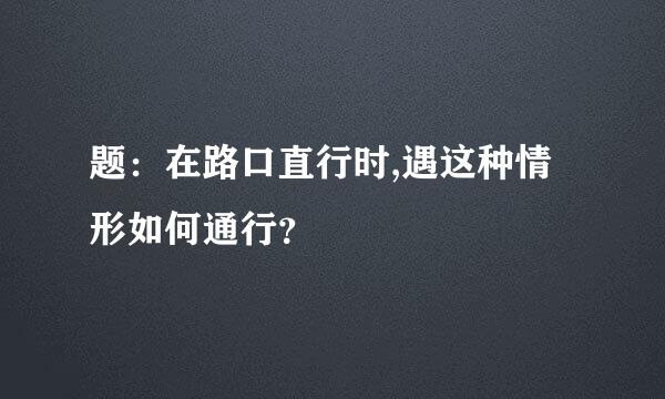 题：在路口直行时,遇这种情形如何通行？