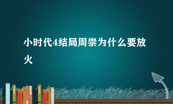 小时代4结局周崇为什么要放火