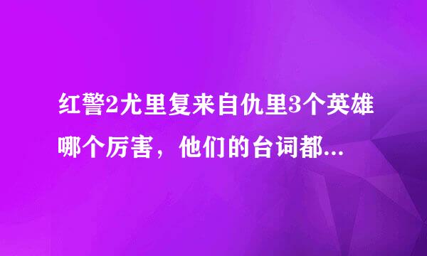 红警2尤里复来自仇里3个英雄哪个厉害，他们的台词都是什么（不是过关动画中的，是在点他们的时候经常说的）