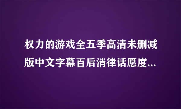 权力的游戏全五季高清未删减版中文字幕百后消律话愿度云盘必采纳，高悬赏