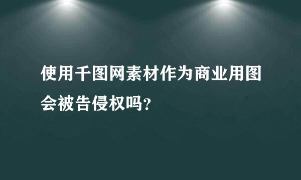 使用千图网素材作为商业用图会被告侵权吗？