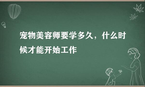 宠物美容师要学多久，什么时候才能开始工作