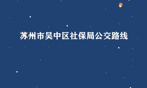 苏州市吴中区社保局公交路线