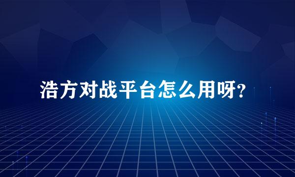 浩方对战平台怎么用呀？