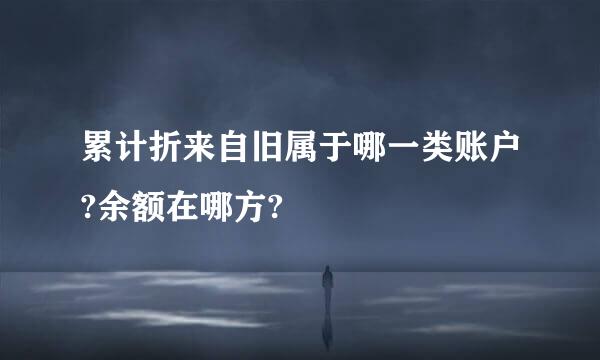 累计折来自旧属于哪一类账户?余额在哪方?