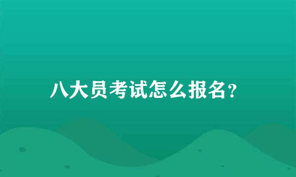 八大员考试怎么报名？