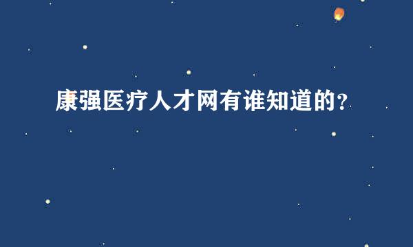 康强医疗人才网有谁知道的？