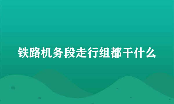 铁路机务段走行组都干什么