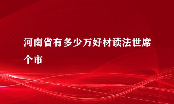 河南省有多少万好材读法世席个市