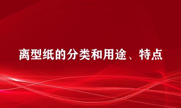 离型纸的分类和用途、特点