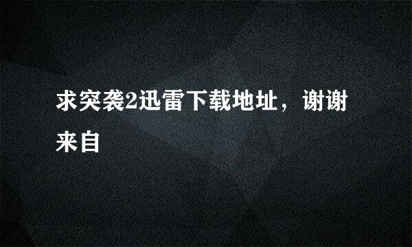 求突袭2迅雷下载地址，谢谢来自