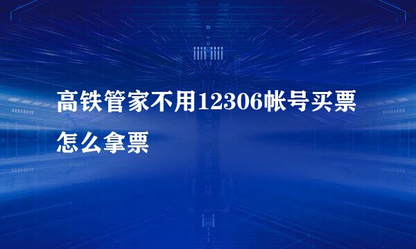 高铁管家不用12306帐号买票怎么拿票