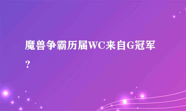 魔兽争霸历届WC来自G冠军？