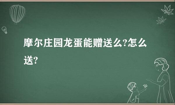 摩尔庄园龙蛋能赠送么?怎么送?