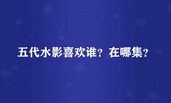 五代水影喜欢谁？在哪集？