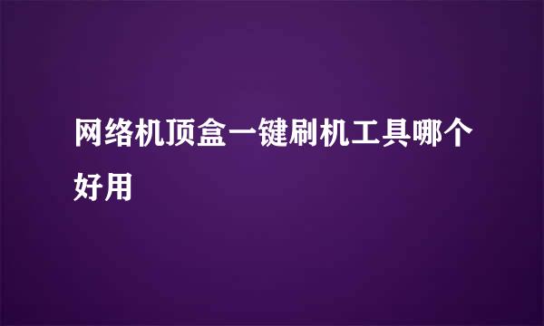 网络机顶盒一键刷机工具哪个好用