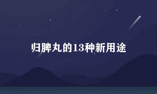 归脾丸的13种新用途