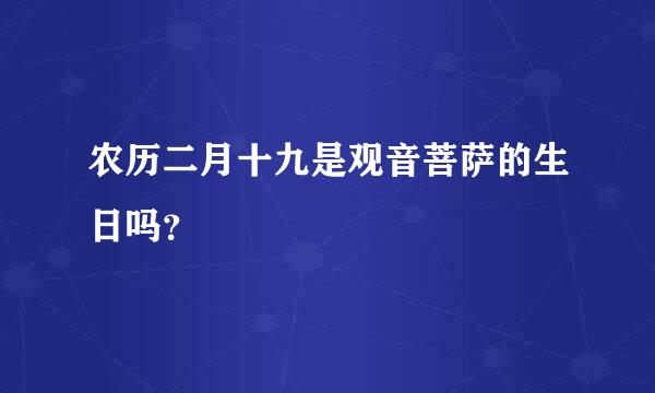 农历二月十九是观音菩萨的生日吗？