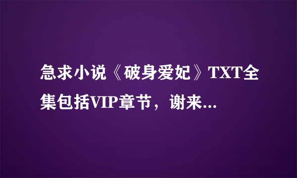 急求小说《破身爱妃》TXT全集包括VIP章节，谢来自谢 请发至邮箱490773094@qq.com