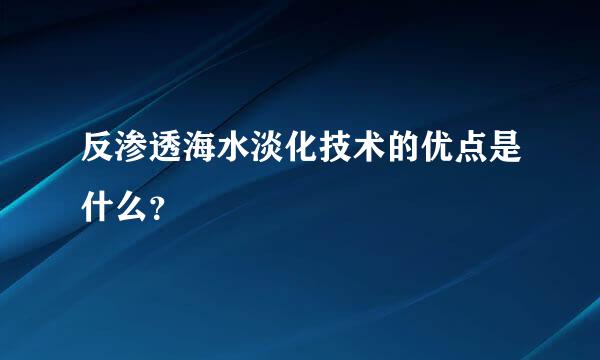 反渗透海水淡化技术的优点是什么？