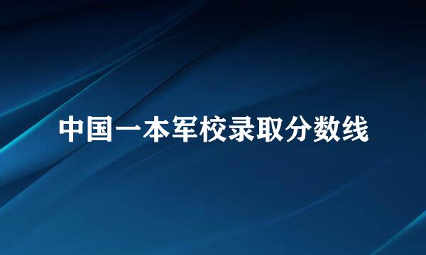 中国一本军校录取分数线