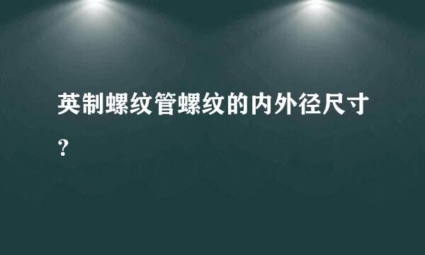 英制螺纹管螺纹的内外径尺寸？