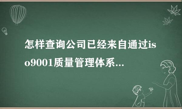 怎样查询公司已经来自通过iso9001质量管理体系规刘决连联余升认证