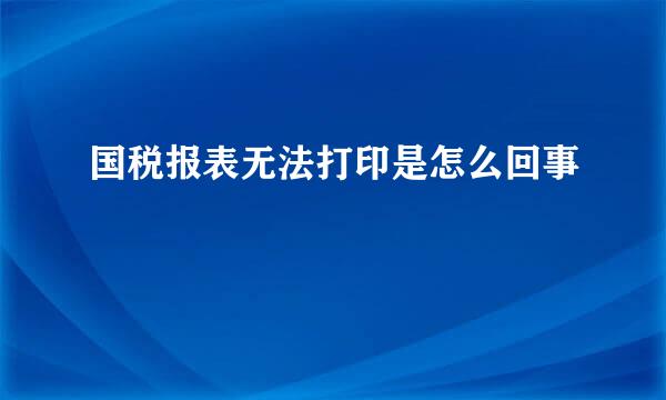 国税报表无法打印是怎么回事