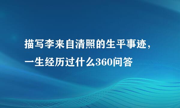 描写李来自清照的生平事迹，一生经历过什么360问答