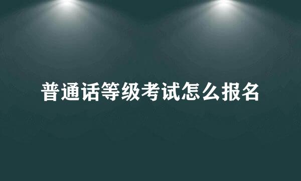 普通话等级考试怎么报名