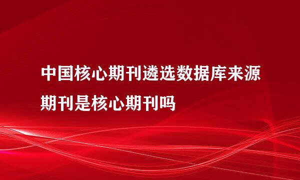 中国核心期刊遴选数据库来源期刊是核心期刊吗