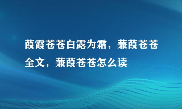 葭霞苍苍白露为霜，蒹葭苍苍全文，蒹葭苍苍怎么读