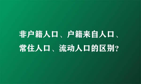 非户籍人口、户籍来自人口、常住人口、流动人口的区别？