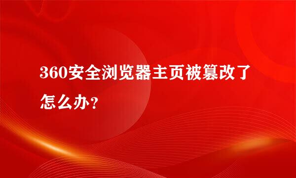 360安全浏览器主页被篡改了怎么办？