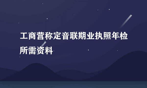 工商营称定音联期业执照年检所需资料