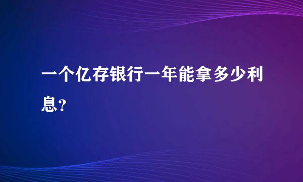 一个亿存银行一年能拿多少利息？