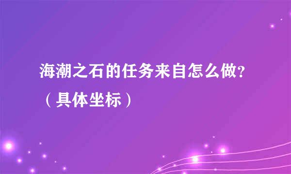 海潮之石的任务来自怎么做？（具体坐标）