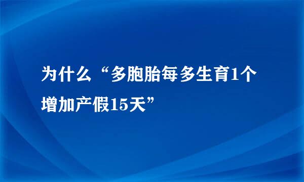 为什么“多胞胎每多生育1个增加产假15天”