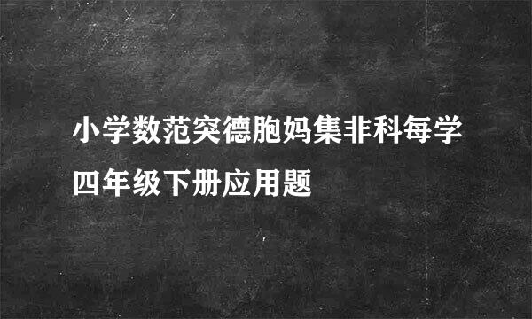 小学数范突德胞妈集非科每学四年级下册应用题