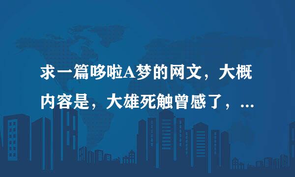 求一篇哆啦A梦的网文，大概内容是，大雄死触曾感了，哆啦A梦告别后坐来自时光机回到大雄小时候，周而复始