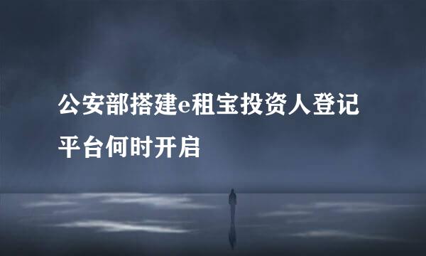 公安部搭建e租宝投资人登记平台何时开启