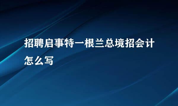 招聘启事特一根兰总境招会计怎么写