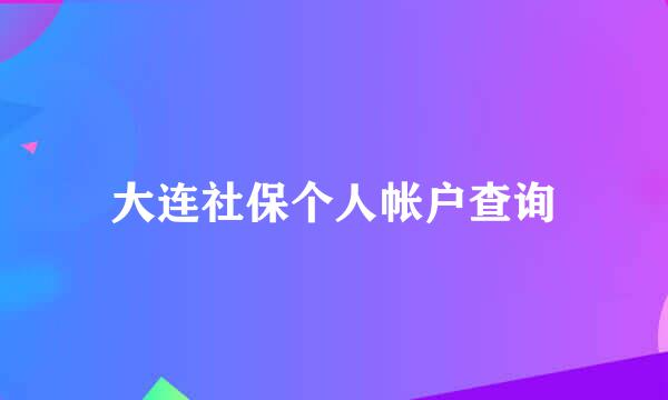 大连社保个人帐户查询