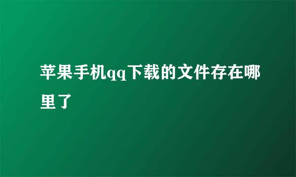 苹果手机qq下载的文件存在哪里了