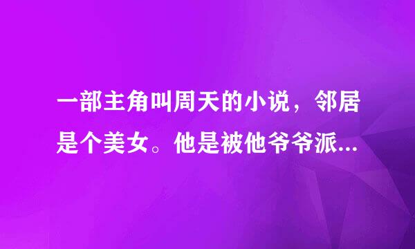 一部主角叫周天的小说，邻居是个美女。他是被他爷爷派下来找人的